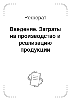 Реферат: Введение. Затраты на производство и реализацию продукции