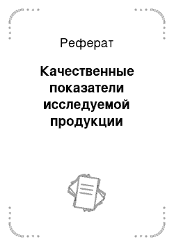 Реферат: Качественные показатели исследуемой продукции