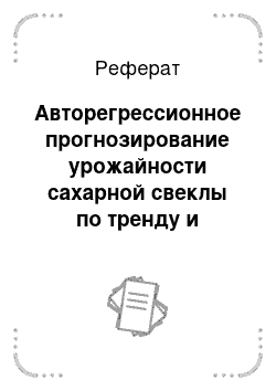 Реферат: Авторегрессионное прогнозирование урожайности сахарной свеклы по тренду и колеблемости