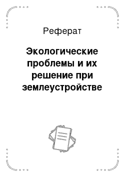 Реферат: Экологические проблемы и их решение при землеустройстве