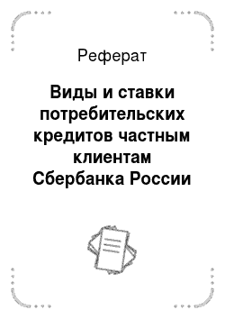 Реферат: Виды и ставки потребительских кредитов частным клиентам Сбербанка России