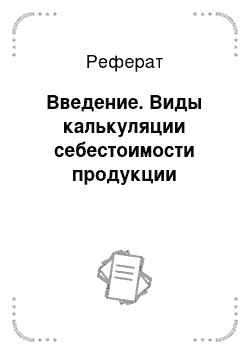 Реферат: Введение. Виды калькуляции себестоимости продукции