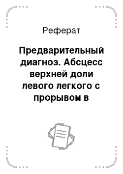 Реферат: Предварительный диагноз. Абсцесс верхней доли левого легкого с прорывом в плевральную полость