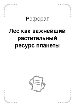 Реферат: Лес как важнейший растительный ресурс планеты