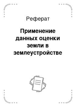 Реферат: Применение данных оценки земли в землеустройстве