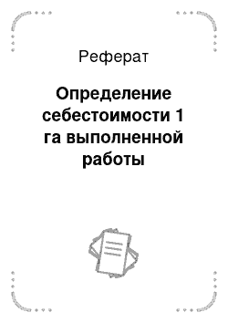 Реферат: Определение себестоимости 1 га выполненной работы