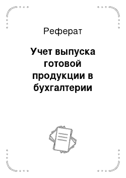 Реферат: Учет выпуска готовой продукции в бухгалтерии