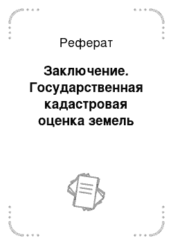 Реферат: Заключение. Государственная кадастровая оценка земель