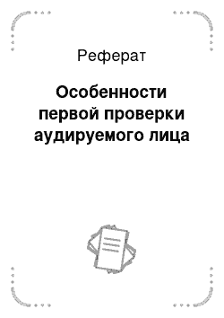 Реферат: Особенности первой проверки аудируемого лица