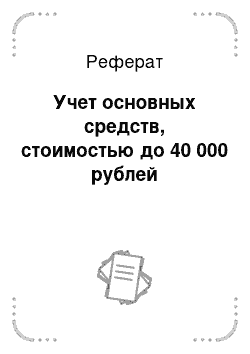 Реферат: Учет основных средств, стоимостью до 40 000 рублей