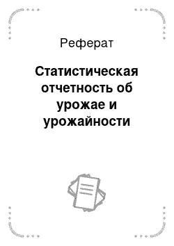 Реферат: Статистическая отчетность об урожае и урожайности