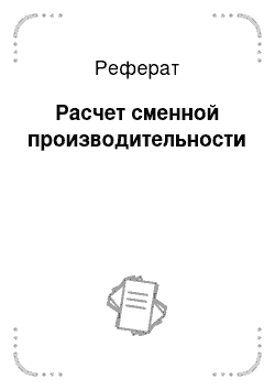 Реферат: Расчет сменной производительности