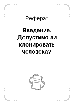 Реферат: Введение. Допустимо ли клонировать человека?