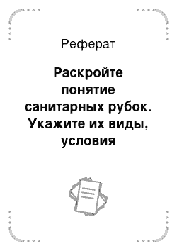 Реферат: Раскройте понятие санитарных рубок. Укажите их виды, условия проведения и порядок согласования проведения сплошных санитарных рубок