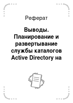 Реферат: Выводы. Планирование и развертывание службы каталогов Active Directory на предприятии