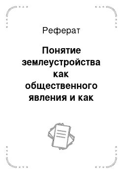 Реферат: Понятие землеустройства как общественного явления и как деятельности