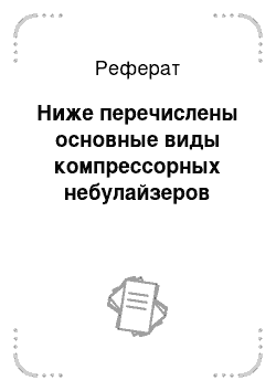 Реферат: Ниже перечислены основные виды компрессорных небулайзеров