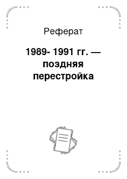 Реферат: 1989-1991 гг. — поздняя перестройка