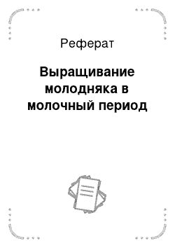 Реферат: Выращивание молодняка в молочный период