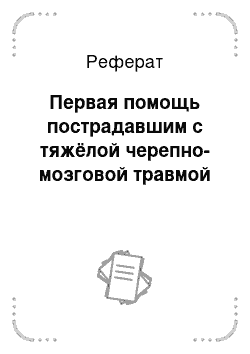 Реферат: Первая помощь пострадавшим с тяжёлой черепно-мозговой травмой