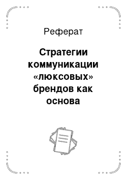 Реферат: Стратегии коммуникации «люксовых» брендов как основа построения рекламных стратегий