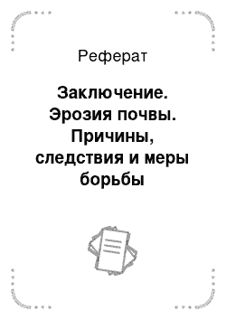 Реферат: Заключение. Эрозия почвы. Причины, следствия и меры борьбы