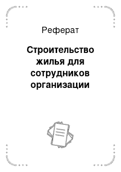 Реферат: Строительство жилья для сотрудников организации