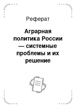 Реферат: Аграрная политика России — системные проблемы и их решение