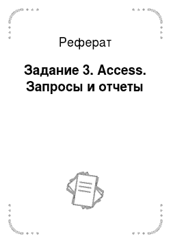 Реферат: Задание 3. Access. Запросы и отчеты