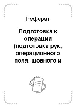 Реферат: Подготовка к операции (подготовка рук, операционного поля, шовного и перевязочного материала Подготовка рук хирурга к операции