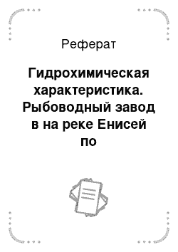 Реферат: Гидрохимическая характеристика. Рыбоводный завод в на реке Енисей по воспроизводству сибирского осетра, мощностью 2 млн.молоди в год