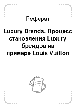 Реферат: Luxury Brands. Процесс становления Luxury брендов на примере Louis Vuitton