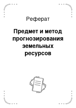 Реферат: Предмет и метод прогнозирования земельных ресурсов