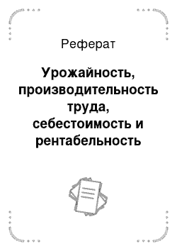 Реферат: Урожайность, производительность труда, себестоимость и рентабельность производства продукции растениеводства