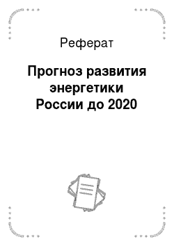 Реферат: Прогноз развития энергетики России до 2020