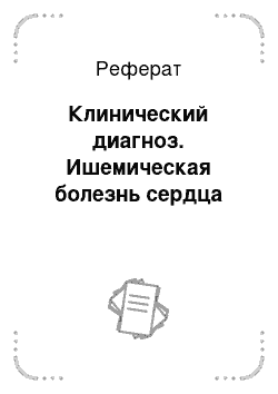 Реферат: Клинический диагноз. Ишемическая болезнь сердца