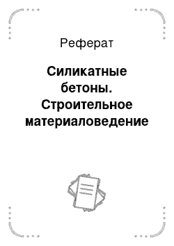 Реферат: Силикатные бетоны. Строительное материаловедение