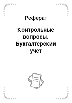 Реферат: Контрольные вопросы. Бухгалтерский учет