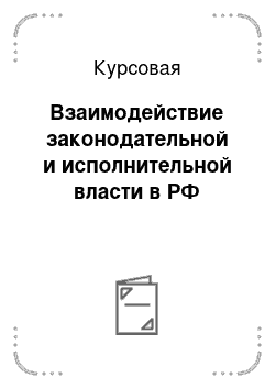 Курсовая: Взаимодействие законодательной и исполнительной власти в РФ