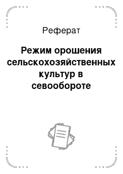 Реферат: Режим орошения сельскохозяйственных культур в севообороте