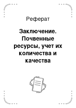 Реферат: Заключение. Почвенные ресурсы, учет их количества и качества