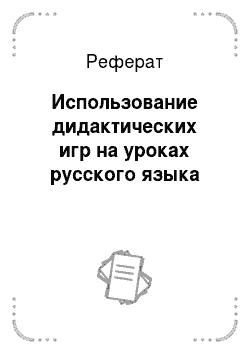 Реферат: Использование дидактических игр на уроках русского языка