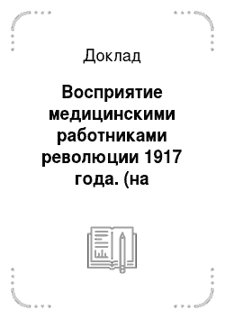 Доклад: Восприятие медицинскими работниками революции 1917 года. (на основании воспоминаний медицинских работников – современников революции)
