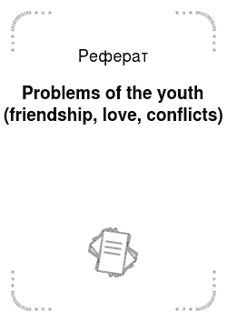 Реферат: Problems of the youth (friendship, love, conflicts)