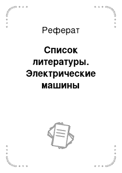 Реферат: Список литературы. Электрические машины