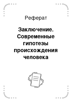 Реферат: Заключение. Современные гипотезы происхождения человека