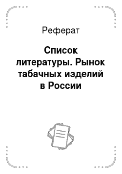 Реферат: Список литературы. Рынок табачных изделий в России