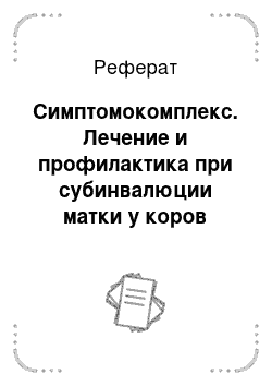 Реферат: Симптомокомплекс. Лечение и профилактика при субинвалюции матки у коров