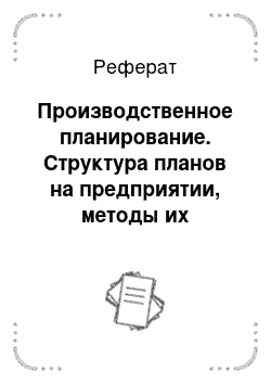 Реферат: Производственное планирование. Структура планов на предприятии, методы их обоснования и взаимосвязи