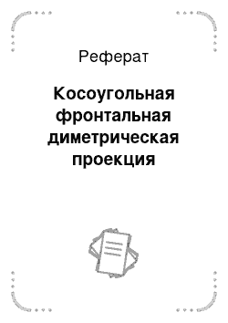 Реферат: Косоугольная фронтальная диметрическая проекция